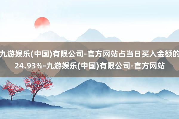 九游娱乐(中国)有限公司-官方网站占当日买入金额的24.93%-九游娱乐(中国)有限公司-官方网站