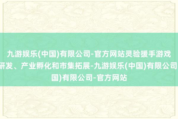 九游娱乐(中国)有限公司-官方网站灵验援手游戏企业时刻研发、产业孵化和市集拓展-九游娱乐(中国)有限公司-官方网站