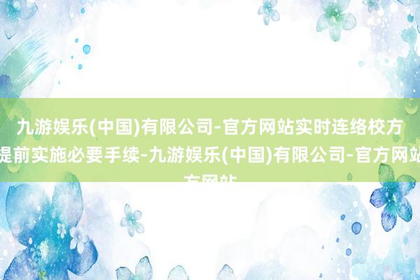 九游娱乐(中国)有限公司-官方网站实时连络校方提前实施必要手续-九游娱乐(中国)有限公司-官方网站