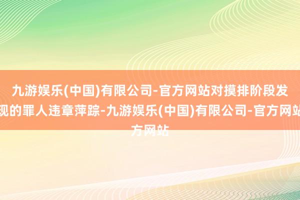 九游娱乐(中国)有限公司-官方网站对摸排阶段发现的罪人违章萍踪-九游娱乐(中国)有限公司-官方网站