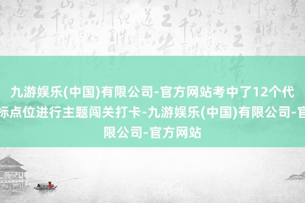 九游娱乐(中国)有限公司-官方网站考中了12个代表性地标点位进行主题闯关打卡-九游娱乐(中国)有限公司-官方网站