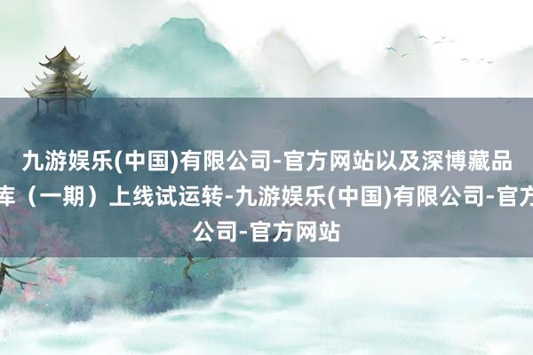 九游娱乐(中国)有限公司-官方网站以及深博藏品数字库（一期）上线试运转-九游娱乐(中国)有限公司-官方网站