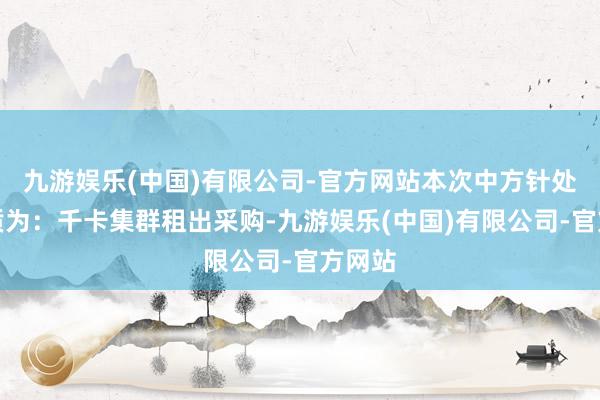 九游娱乐(中国)有限公司-官方网站本次中方针处事本质为：千卡集群租出采购-九游娱乐(中国)有限公司-官方网站