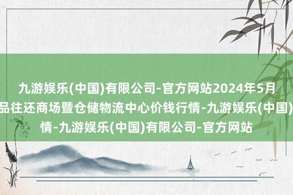 九游娱乐(中国)有限公司-官方网站2024年5月28日武威昊天农居品往还商场暨仓储物流中心价钱行情-九游娱乐(中国)有限公司-官方网站