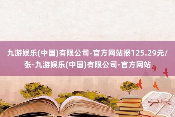 九游娱乐(中国)有限公司-官方网站报125.29元/张-九游娱乐(中国)有限公司-官方网站