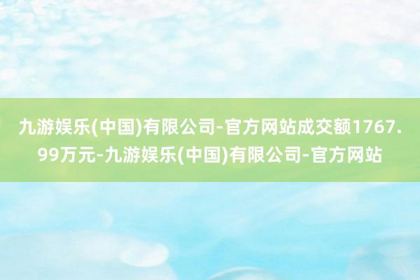 九游娱乐(中国)有限公司-官方网站成交额1767.99万元-九游娱乐(中国)有限公司-官方网站