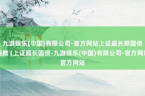 九游娱乐(中国)有限公司-官方网站上证超长期国债指数 (上证超长国债-九游娱乐(中国)有限公司-官方网站