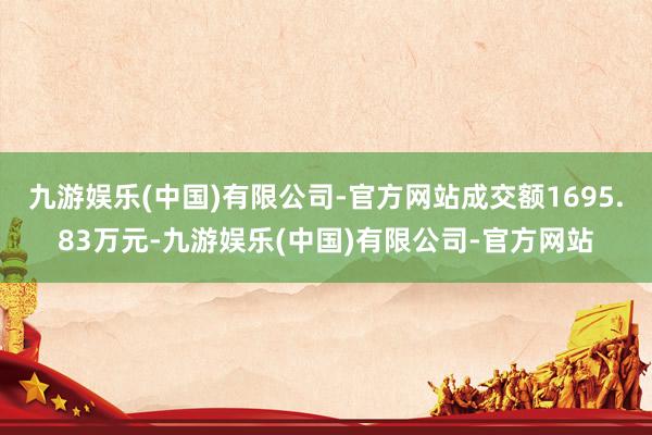 九游娱乐(中国)有限公司-官方网站成交额1695.83万元-九游娱乐(中国)有限公司-官方网站