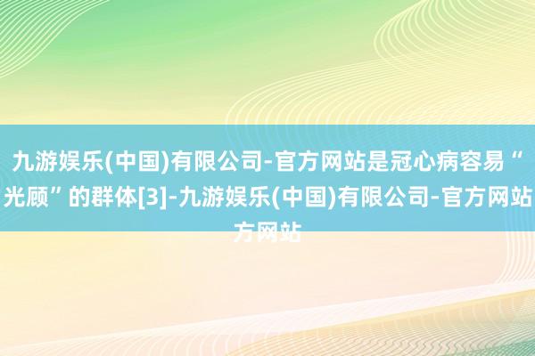 九游娱乐(中国)有限公司-官方网站是冠心病容易“光顾”的群体[3]-九游娱乐(中国)有限公司-官方网站