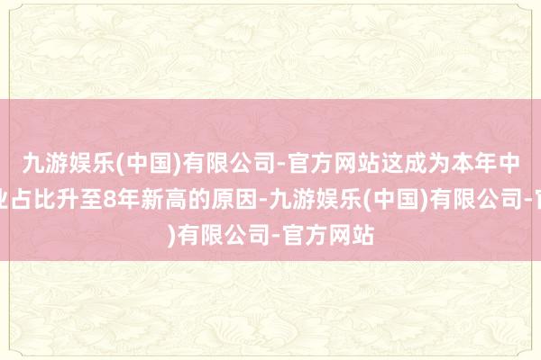 九游娱乐(中国)有限公司-官方网站这成为本年中细价物业占比升至8年新高的原因-九游娱乐(中国)有限公司-官方网站