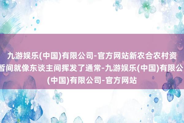 九游娱乐(中国)有限公司-官方网站新农合农村资金和谐社短暂间就像东谈主间挥发了通常-九游娱乐(中国)有限公司-官方网站