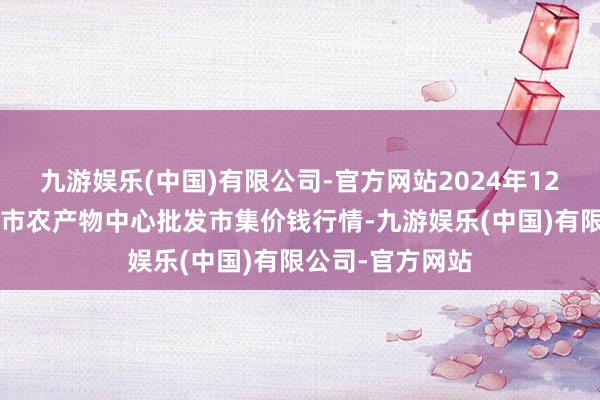 九游娱乐(中国)有限公司-官方网站2024年12月1日河南商丘市农产物中心批发市集价钱行情-九游娱乐(中国)有限公司-官方网站