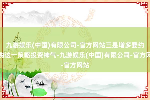 九游娱乐(中国)有限公司-官方网站三是增多要约收购这一策略投资神气-九游娱乐(中国)有限公司-官方网站