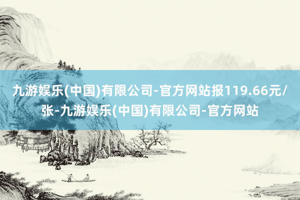 九游娱乐(中国)有限公司-官方网站报119.66元/张-九游娱乐(中国)有限公司-官方网站