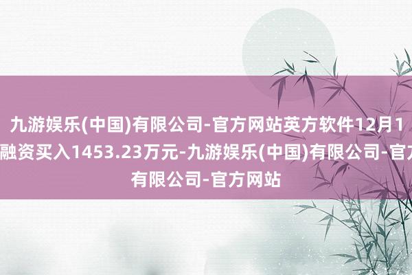 九游娱乐(中国)有限公司-官方网站英方软件12月12日获融资买入1453.23万元-九游娱乐(中国)有限公司-官方网站