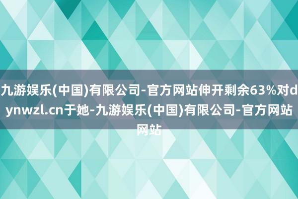 九游娱乐(中国)有限公司-官方网站伸开剩余63%对dynwzl.cn于她-九游娱乐(中国)有限公司-官方网站