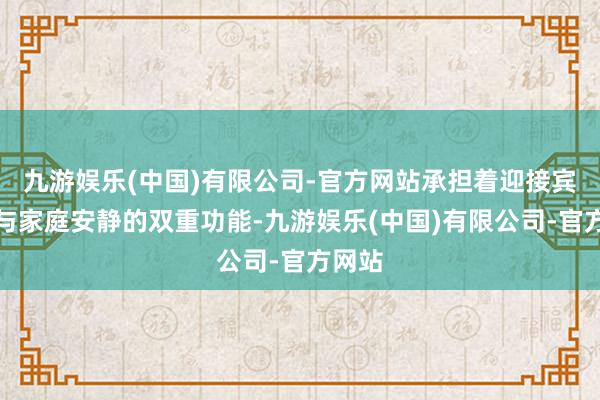 九游娱乐(中国)有限公司-官方网站承担着迎接宾一又与家庭安静的双重功能-九游娱乐(中国)有限公司-官方网站