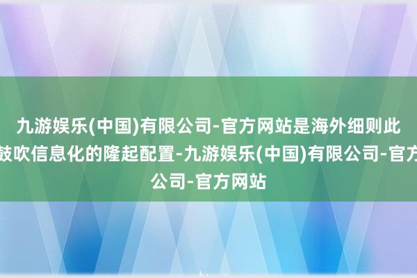 九游娱乐(中国)有限公司-官方网站是海外细则此教材鼓吹信息化的隆起配置-九游娱乐(中国)有限公司-官方网站