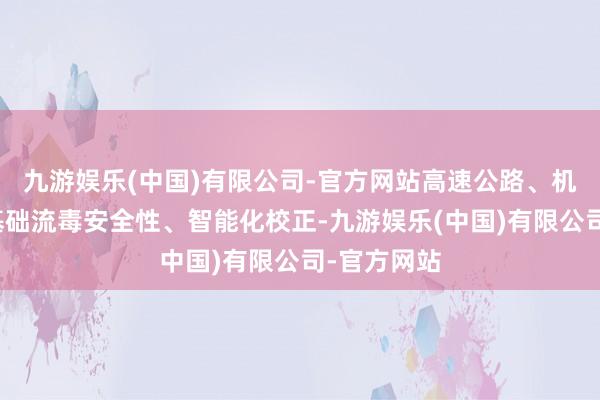 九游娱乐(中国)有限公司-官方网站高速公路、机场等传统基础流毒安全性、智能化校正-九游娱乐(中国)有限公司-官方网站