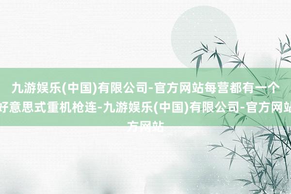 九游娱乐(中国)有限公司-官方网站每营都有一个好意思式重机枪连-九游娱乐(中国)有限公司-官方网站