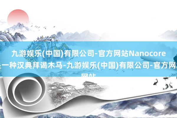 九游娱乐(中国)有限公司-官方网站Nanocore是一种汉典拜谒木马-九游娱乐(中国)有限公司-官方网站