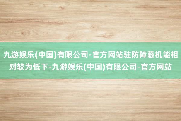 九游娱乐(中国)有限公司-官方网站驻防障蔽机能相对较为低下-九游娱乐(中国)有限公司-官方网站