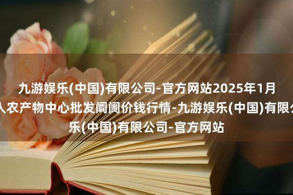 九游娱乐(中国)有限公司-官方网站2025年1月7日四川成王人农产物中心批发阛阓价钱行情-九游娱乐(中国)有限公司-官方网站