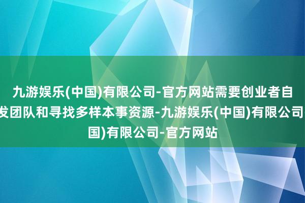 九游娱乐(中国)有限公司-官方网站需要创业者自行组建研发团队和寻找多样本事资源-九游娱乐(中国)有限公司-官方网站