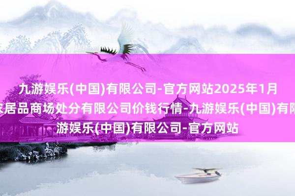 九游娱乐(中国)有限公司-官方网站2025年1月26日山东喜地农居品商场处分有限公司价钱行情-九游娱乐(中国)有限公司-官方网站