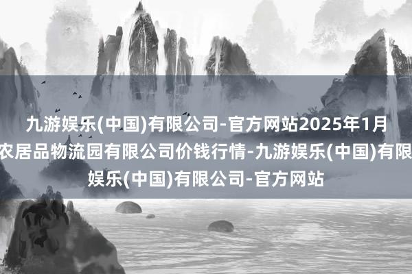 九游娱乐(中国)有限公司-官方网站2025年1月26日寿光地利农居品物流园有限公司价钱行情-九游娱乐(中国)有限公司-官方网站