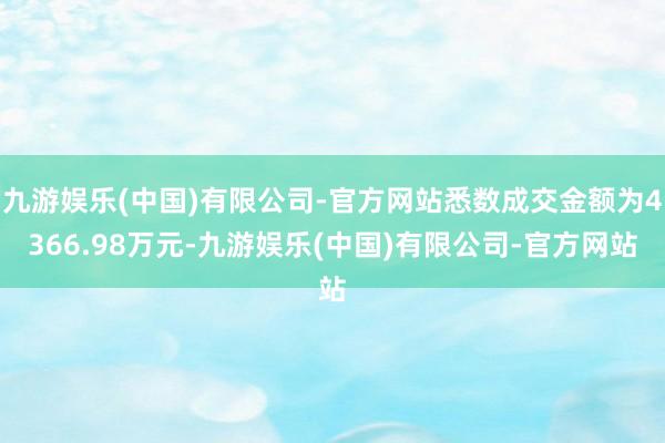 九游娱乐(中国)有限公司-官方网站悉数成交金额为4366.98万元-九游娱乐(中国)有限公司-官方网站