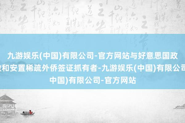 九游娱乐(中国)有限公司-官方网站与好意思国政府互助裁撤和安置稀疏外侨签证抓有者-九游娱乐(中国)有限公司-官方网站