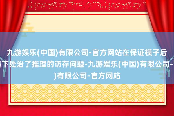 九游娱乐(中国)有限公司-官方网站在保证模子后果的前提下处治了推理的访存问题-九游娱乐(中国)有限公司-官方网站