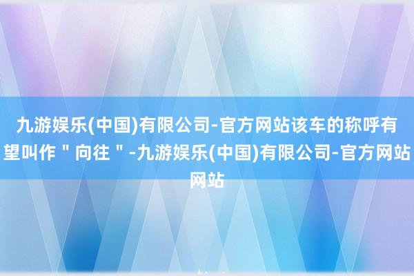 九游娱乐(中国)有限公司-官方网站该车的称呼有望叫作＂向往＂-九游娱乐(中国)有限公司-官方网站