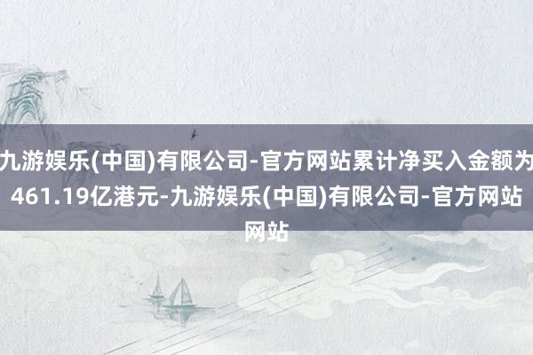 九游娱乐(中国)有限公司-官方网站累计净买入金额为461.19亿港元-九游娱乐(中国)有限公司-官方网站